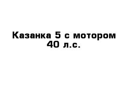 Казанка 5 с мотором 40 л.с.